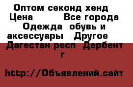 Оптом секонд хенд › Цена ­ 450 - Все города Одежда, обувь и аксессуары » Другое   . Дагестан респ.,Дербент г.